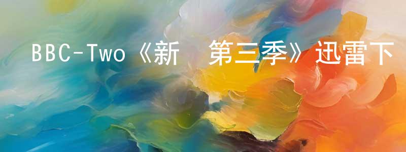 陳國祺的動漫綜藝大全,BBC-Two《新貴第三季》迅雷下載/在線觀看/百度云-犯罪/歷史載-美劇天堂